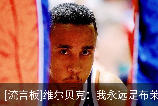 [流言板]维尔贝克：我永远是布莱顿球迷，离队决定非常艰难